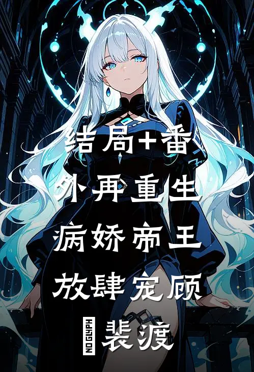结局+番外再重生，病娇帝王放肆宠顾姈裴渡