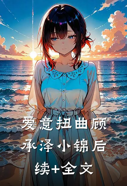 爱意扭曲顾承泽小锦后续+全文