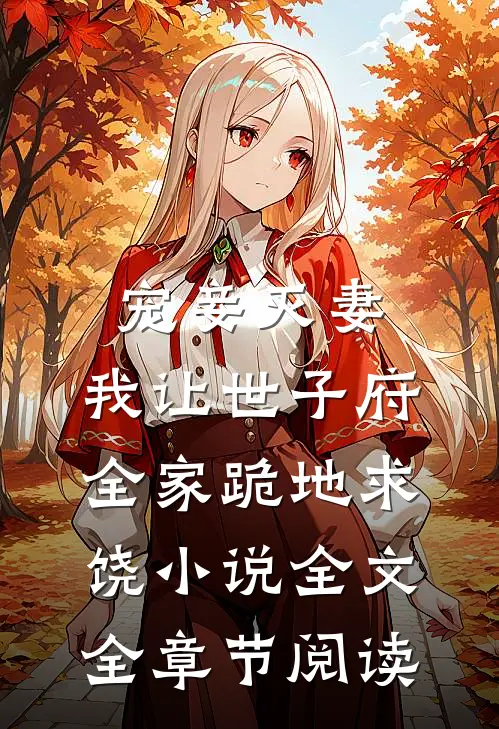 宠妾灭妻，我让世子府全家跪地求饶小说全文全章节阅读