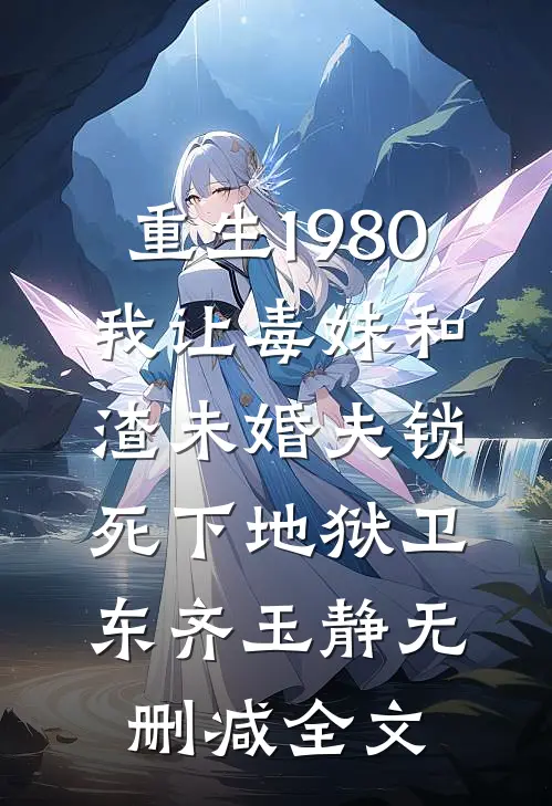重生1980，我让毒妹和渣未婚夫锁死下地狱卫东齐玉静无删减全文