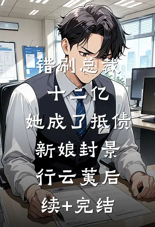 错刷总裁十二亿，她成了抵债新娘封景行云荑后续+完结