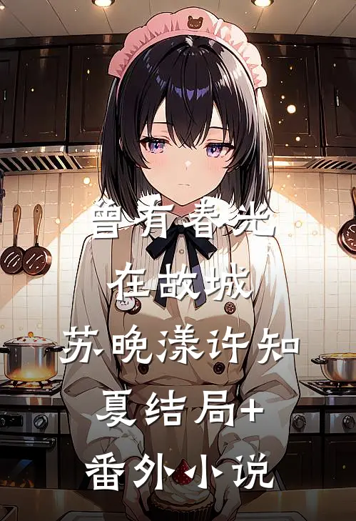 曾有春光在故城： 苏晚漾许知夏结局+番外小说