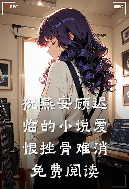 祝燕安顾迟临的小说爱恨挫骨难消免费阅读