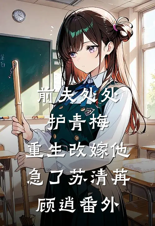 前夫处处护青梅，重生改嫁他急了苏清苒顾逍 番外