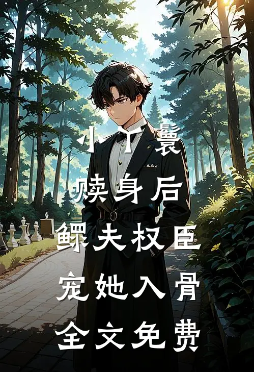 小丫鬟赎身后，鳏夫权臣宠她入骨全文免费