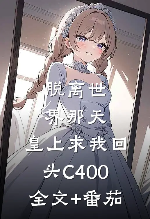 脱离世界那天，皇上求我回头C400全文+番茄