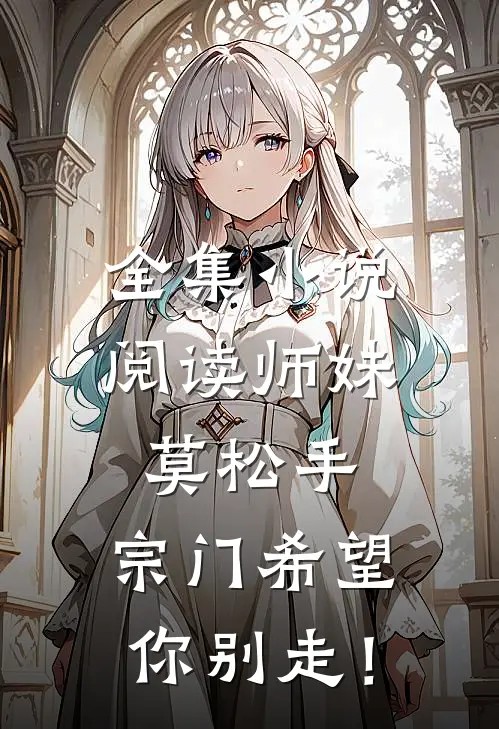 全集小说阅读师妹莫松手，宗门希望你别走！