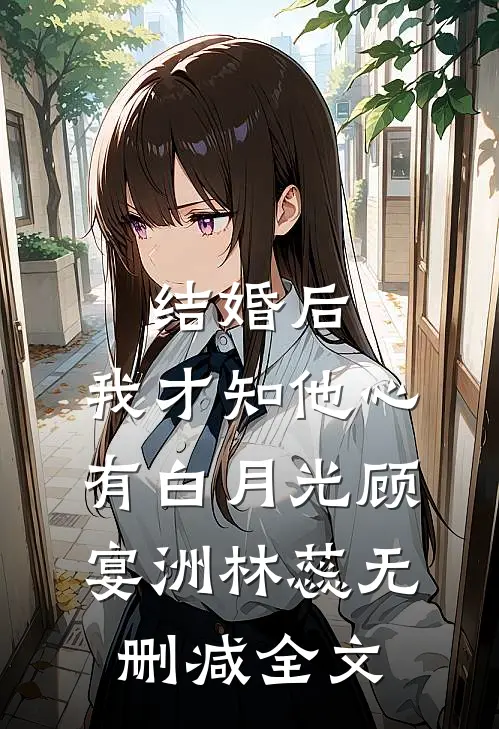 结婚后，我才知他心有白月光顾宴洲林蕊无删减全文