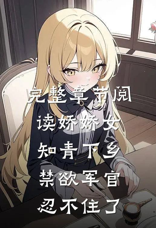 完整章节阅读娇娇女知青下乡，禁欲军官忍不住了