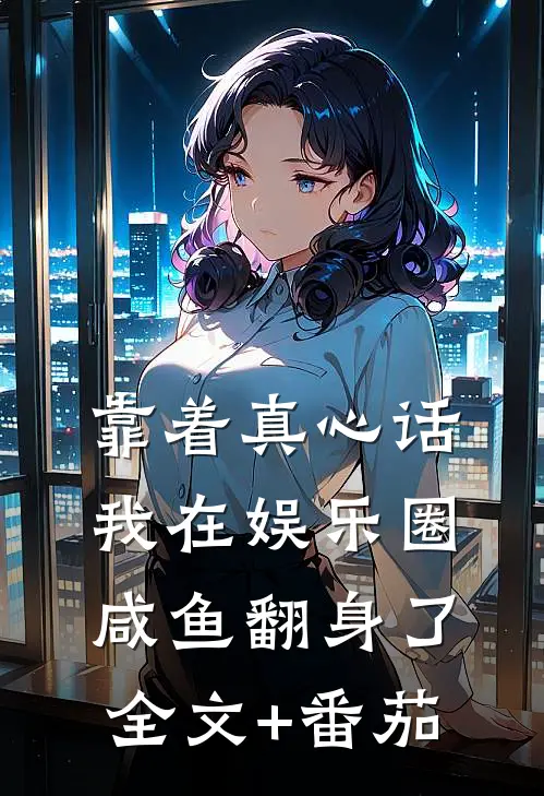 靠着真心话我在娱乐圈咸鱼翻身了全文+番茄