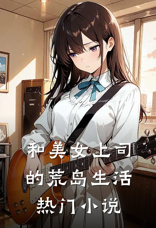 和美女上司的荒岛生活热门小说