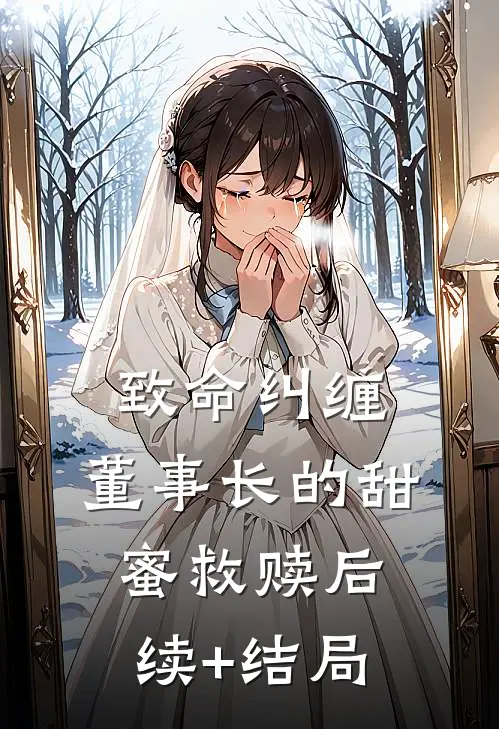 致命纠缠：董事长的甜蜜救赎后续+结局