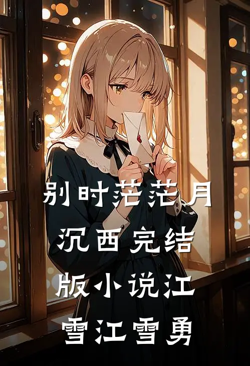 别时茫茫月沉西完结版小说江雪江雪勇