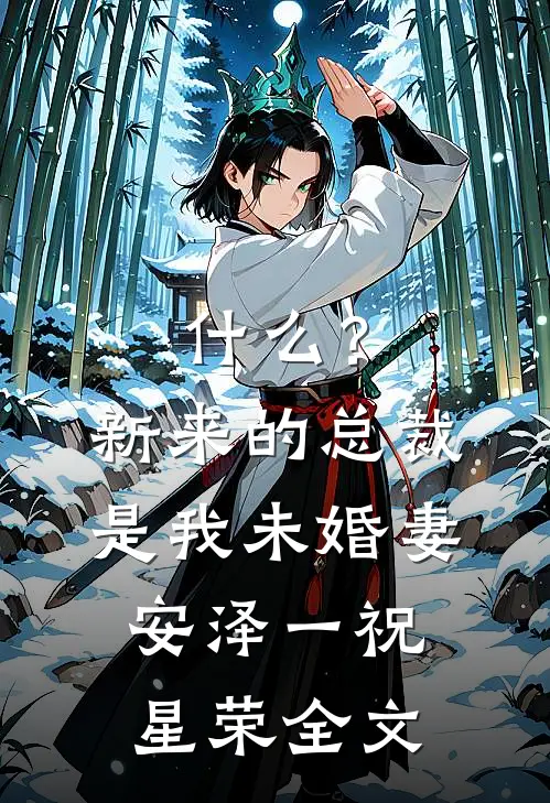 什么？新来的总裁是我未婚妻安泽一祝星荣全文