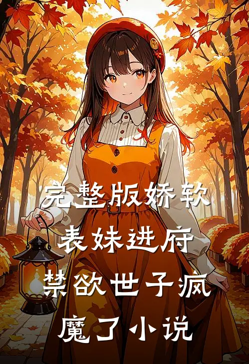 完整版娇软表妹进府:禁欲世子疯魔了小说