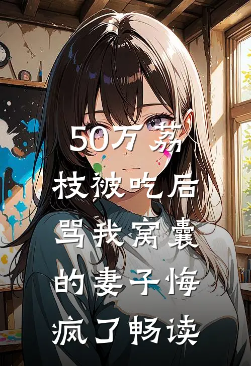 50万荔枝被吃后，骂我窝囊的妻子悔疯了畅读