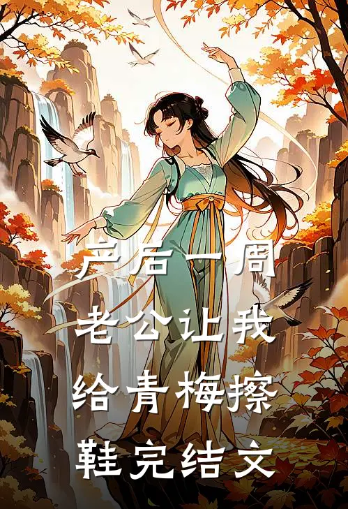 产后一周，老公让我给青梅擦鞋完结文