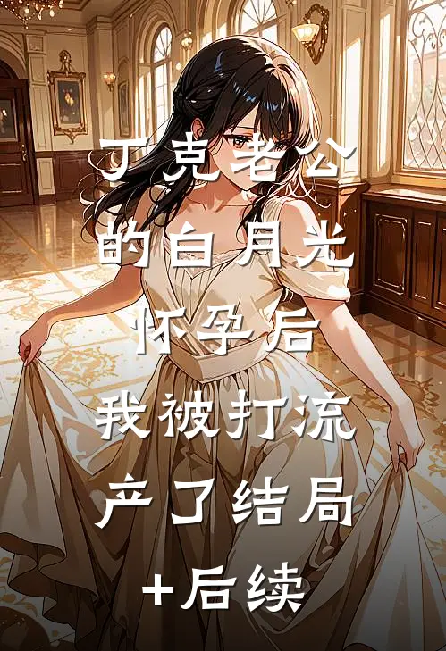 丁克老公的白月光怀孕后，我被打流产了结局+后续