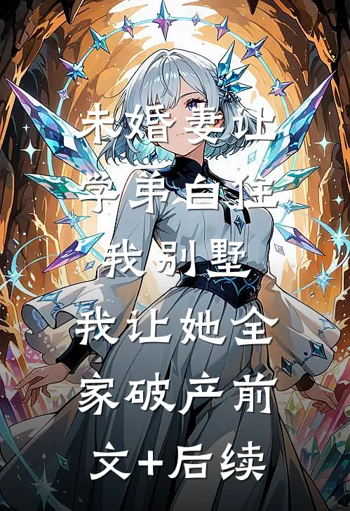 未婚妻让学弟白住我别墅，我让她全家破产前文+后续