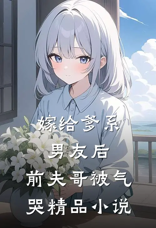 嫁给爹系男友后，前夫哥被气哭精品小说