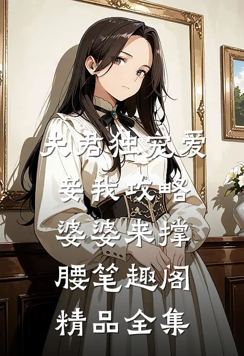 夫君独宠爱妾我攻略婆婆来撑腰 笔趣阁精品全集
