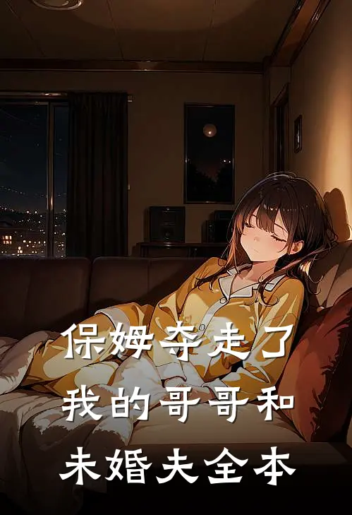 保姆夺走了我的哥哥和未婚夫全本
