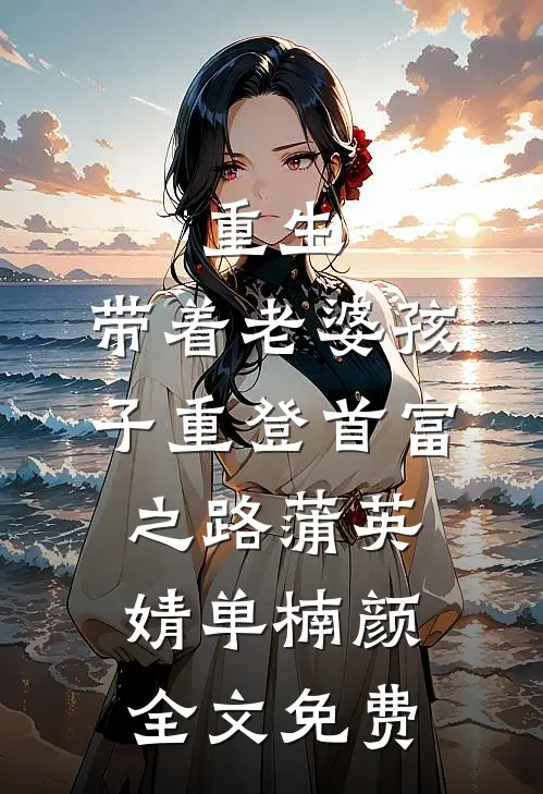 重生，带着老婆孩子重登首富之路蒲英婧单楠颜全文免费