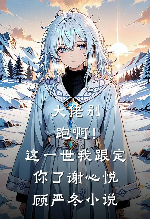 大佬别跑啊！这一世我跟定你了谢心悦顾严冬小说