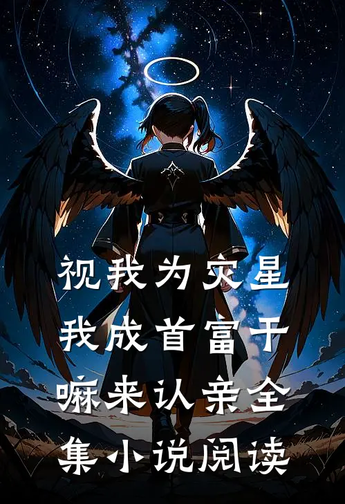视我为灾星，我成首富干嘛来认亲全集小说阅读