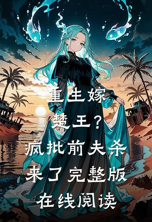 重生嫁楚王？疯批前夫杀来了完整版在线阅读