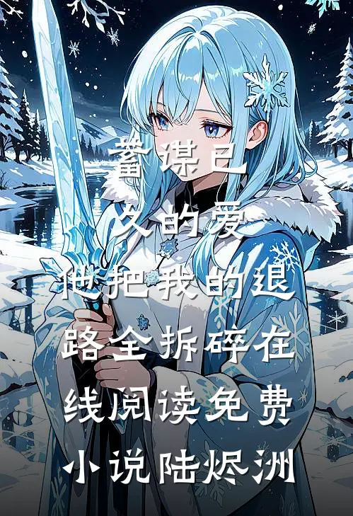 蓄谋已久的爱，他把我的退路全拆碎在线阅读免费小说陆烬洲