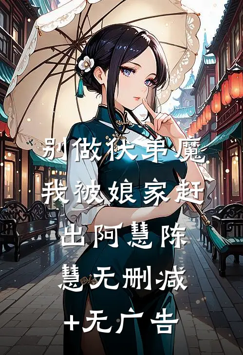 别做伏弟魔，我被娘家赶出阿慧陈慧无删减+无广告
