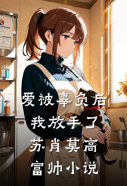 爱被辜负后,我放手了苏肖莫高富帅免费阅读