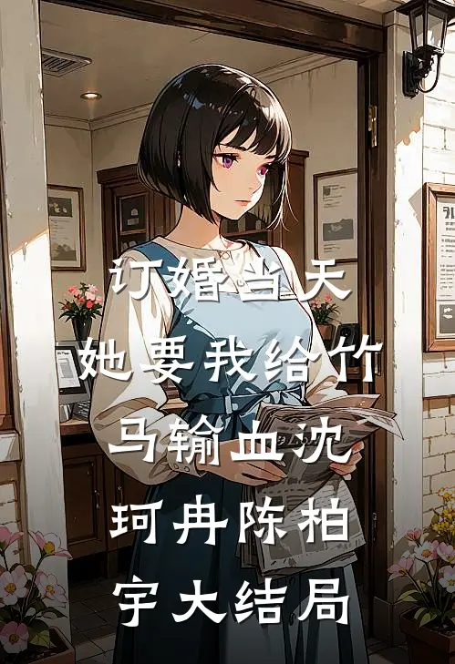 订婚当天，她要我给竹马输血沈珂冉陈柏宇大结局