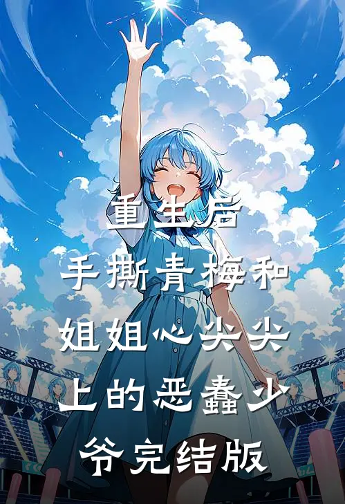 重生后，手撕青梅和姐姐心尖尖上的恶蠢少爷完结版