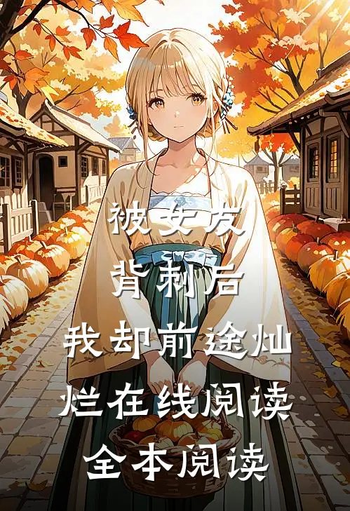 被女友背刺后，我却前途灿烂在线阅读全本阅读