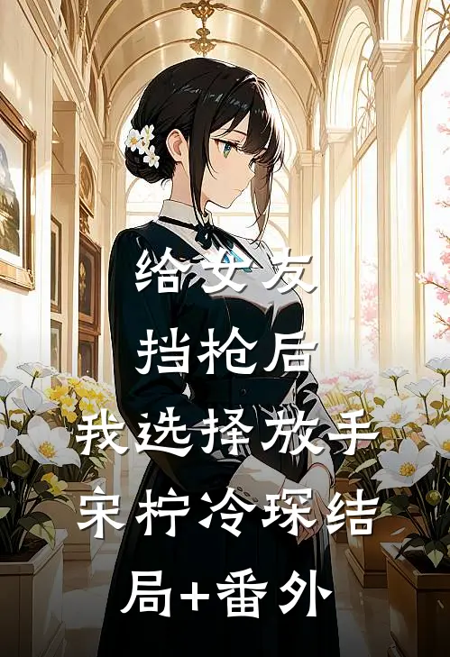 给女友挡枪后，我选择放手宋柠冷琛结局+番外