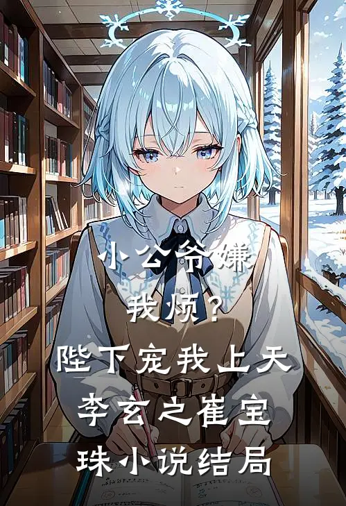 小公爷嫌我烦？陛下宠我上天李玄之崔宝珠小说结局