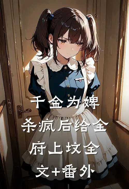 千金为婢，杀疯后给全府上坟全文+番外