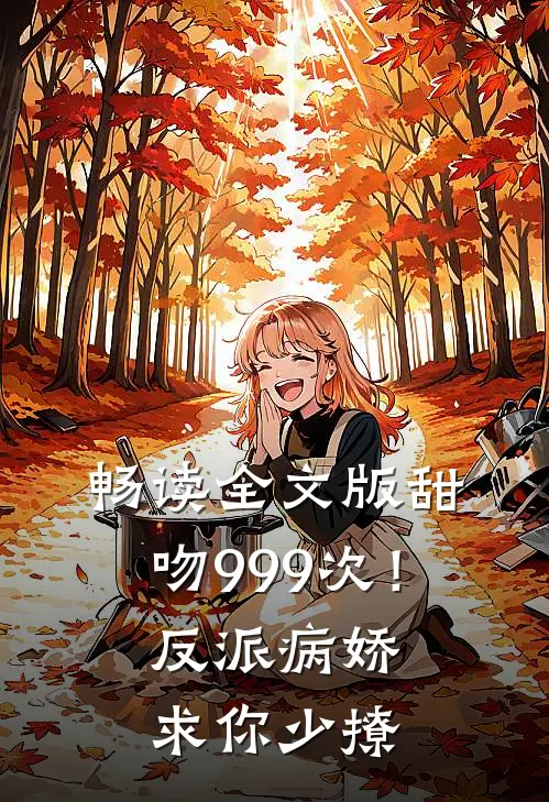 畅读全文版甜吻999次！反派病娇求你少撩