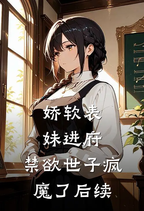 娇软表妹进府：禁欲世子疯魔了后续