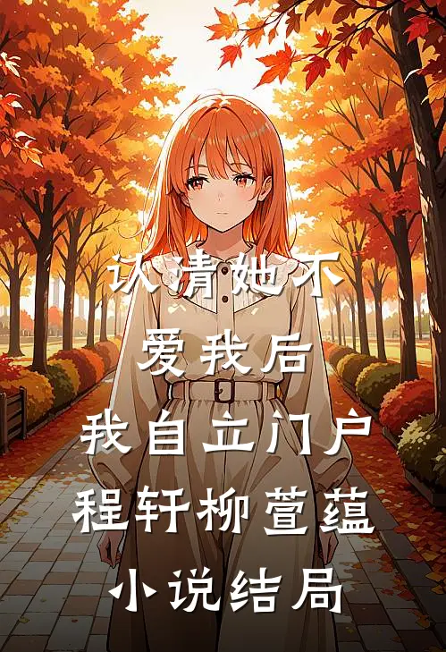 认清她不爱我后，我自立门户程轩柳萱蕴小说结局