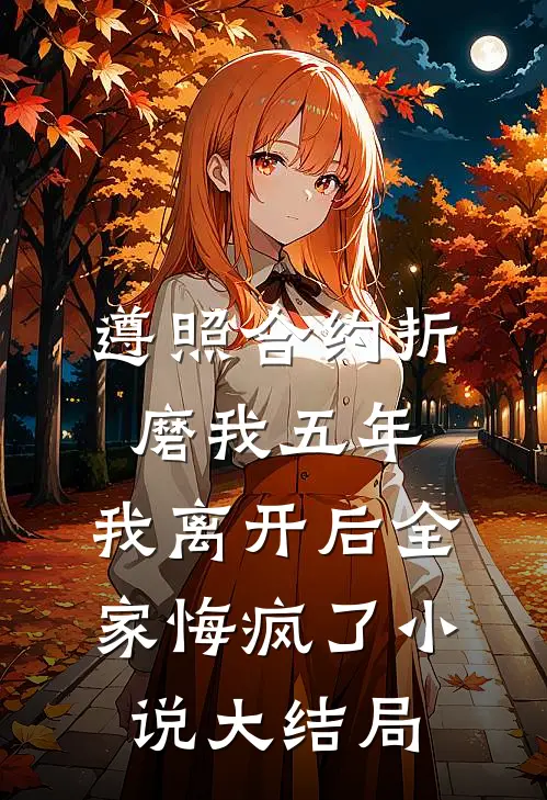 遵照合约折磨我五年，我离开后全家悔疯了小说大结局
