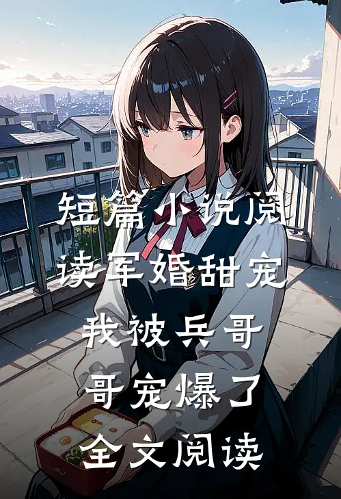 短篇小说阅读军婚甜宠我被兵哥哥宠爆了全文阅读