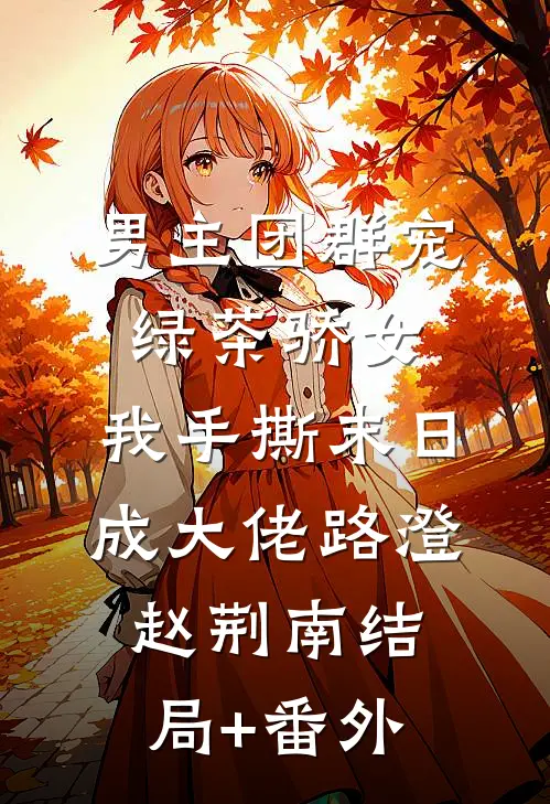 男主团群宠绿茶骄女，我手撕末日成大佬路澄赵荆南结局+番外