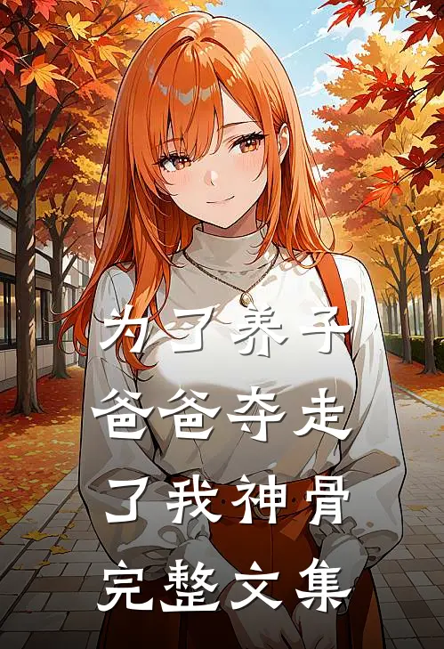 为了养子，爸爸夺走了我神骨完整文集
