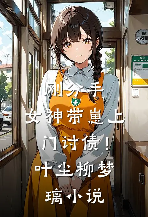 刚分手，女神带崽上门讨债！叶尘柳梦璃小说