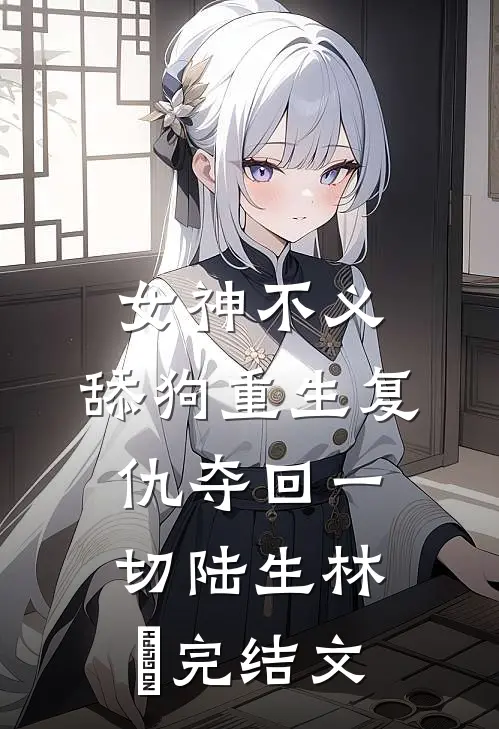 女神不义，舔狗重生复仇夺回一切陆生林玥完结文