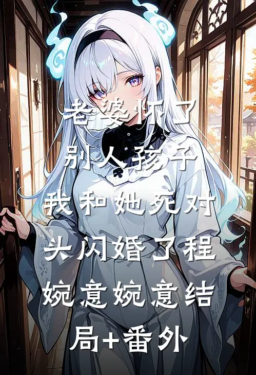 老婆怀了别人孩子，我和她死对头闪婚了程婉意婉意结局+番外