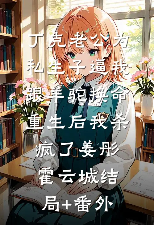 丁克老公为私生子逼我跟羊驼换命，重生后我杀疯了姜彤霍云城结局+番外